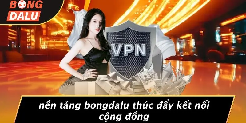 Nền Tảng BONGDALU Thúc Đẩy Kết Nối Cộng Đồng