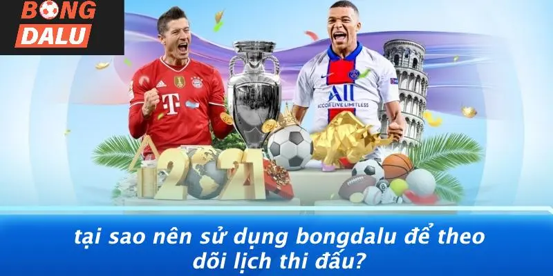 Tại Sao Nên Sử Dụng BONGDALU Để Theo Dõi Lịch Thi Đấu?