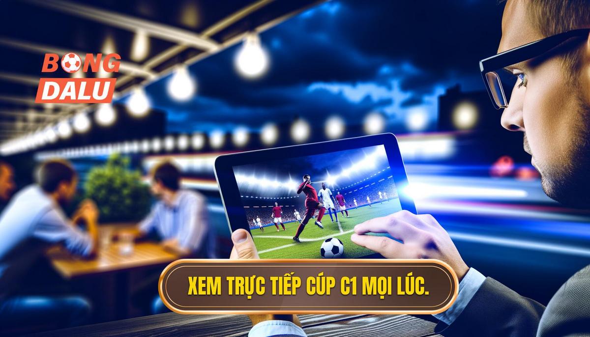 Cách theo dõi trực tiếp cúp C1 mọi lúc, mọi nơi