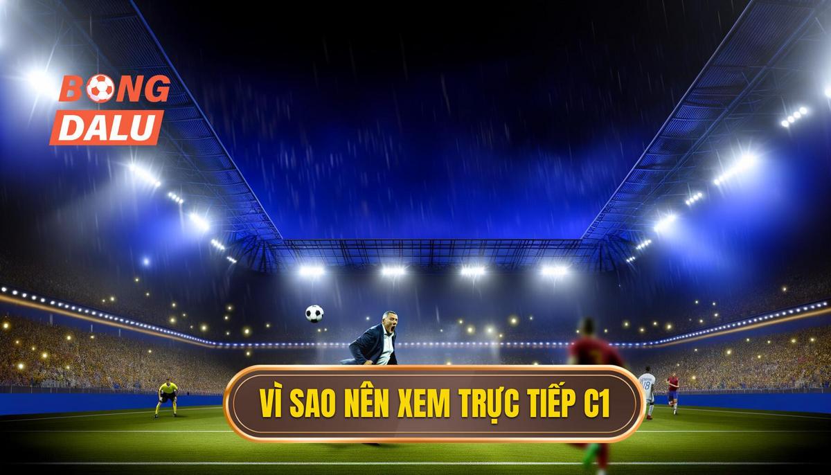 Lý do nên theo dõi trực tiếp cúp C1