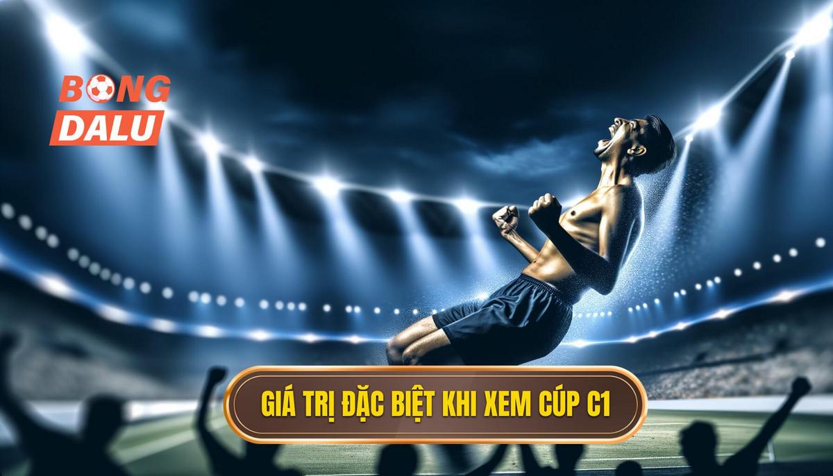 Những giá trị đặc biệt khi xem trực tiếp cúp C1