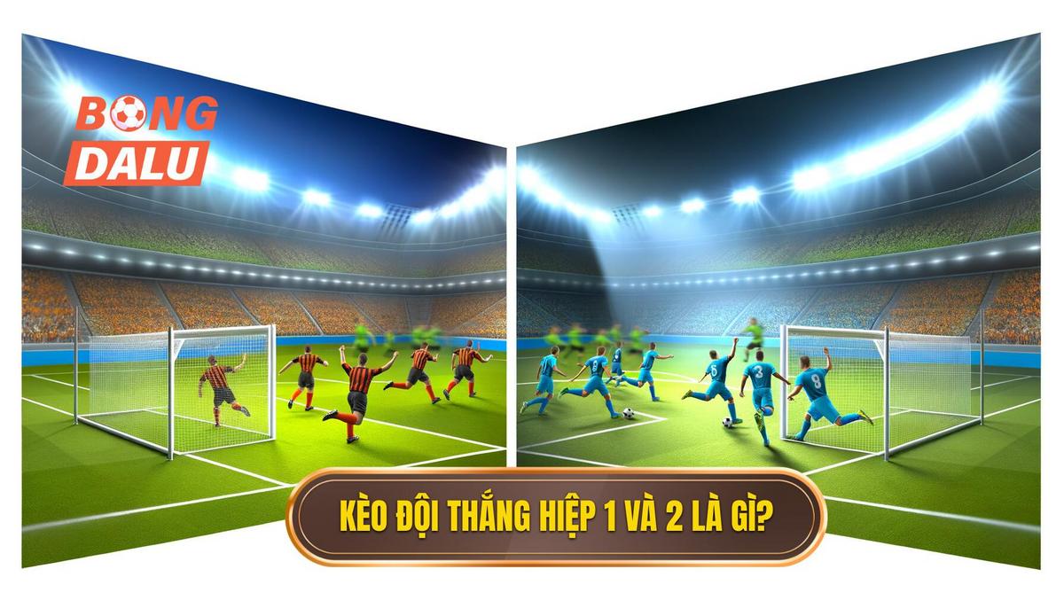 Kèo cược đội thắng trong hiệp 1 và hiệp 2 là gì_