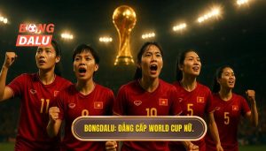 BONGDALU_ Đẳng cấp World Cup nữ.