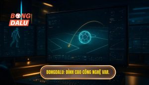 Bongdalu_ Đỉnh cao công nghệ VAR.