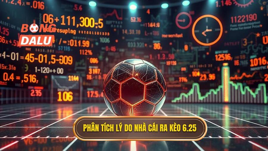Phân tích đa chiều: Tại sao nhà cái đưa ra kèo 6.25?