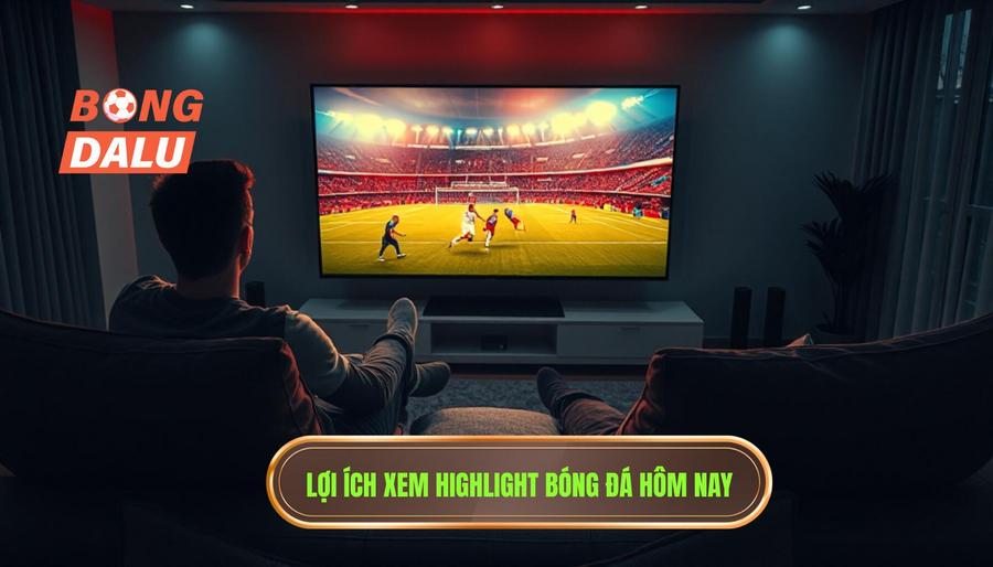 Tại sao xem highlight bóng đá hôm nay là lựa chọn tối ưu cho fan hâm mộ?