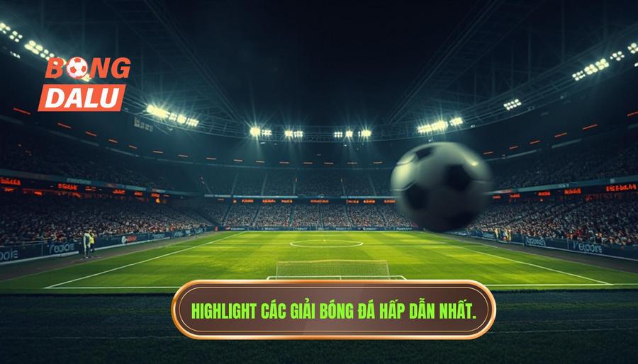 Những giải đấu không thể bỏ lỡ khi xem highlight bóng đá hôm nay